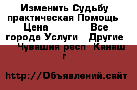 Изменить Судьбу, практическая Помощь › Цена ­ 15 000 - Все города Услуги » Другие   . Чувашия респ.,Канаш г.